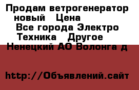 Продам ветрогенератор новый › Цена ­ 25 000 - Все города Электро-Техника » Другое   . Ненецкий АО,Волонга д.